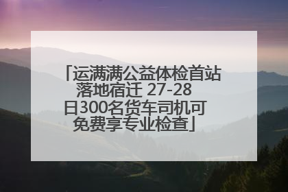 运满满公益体检首站落地宿迁 27-28日300名货车司机可免费享专业检查